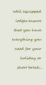 Well equipped lodges ensure that you have everything you need for your holiday or short break